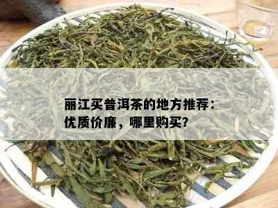 丽江买普洱茶的地方推荐：优质价廉，哪里购买？