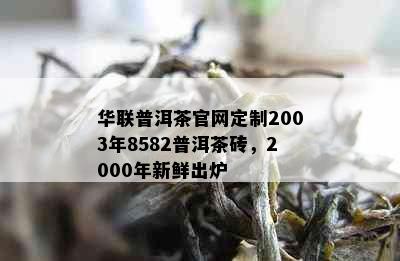 华联普洱茶官网定制2003年8582普洱茶砖，2000年新鲜出炉