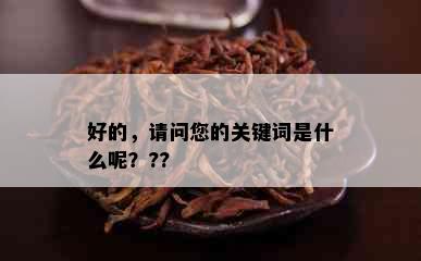 好的，请问您的关键词是什么呢？??