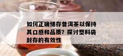 如何正确储存普洱茶以保持其口感和品质？探讨塑料袋封存的有效性