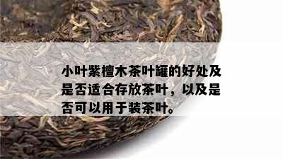 小叶紫檀木茶叶罐的好处及是否适合存放茶叶，以及是否可以用于装茶叶。