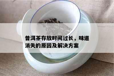 普洱茶存放时间过长，味道消失的原因及解决方案