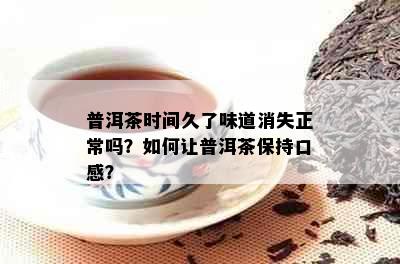 普洱茶时间久了味道消失正常吗？如何让普洱茶保持口感？