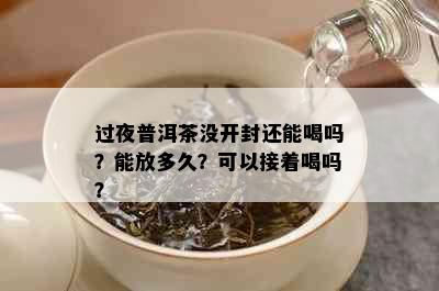 过夜普洱茶没开封还能喝吗？能放多久？可以接着喝吗？