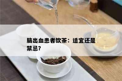 脑出血患者饮茶：适宜还是禁忌？