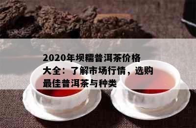 2020年坝糯普洱茶价格大全：了解市场行情，选购更佳普洱茶与种类