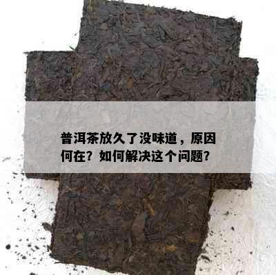 普洱茶放久了没味道，原因何在？如何解决这个问题？