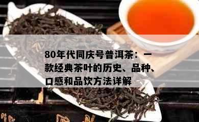 80年代同庆号普洱茶：一款经典茶叶的历史、品种、口感和品饮方法详解