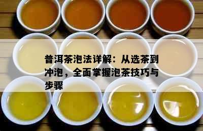 普洱茶泡法详解：从选茶到冲泡，全面掌握泡茶技巧与步骤