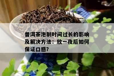 普洱茶泡制时间过长的影响及解决方法：放一夜后如何保证口感？