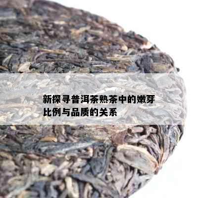 新探寻普洱茶熟茶中的嫩芽比例与品质的关系