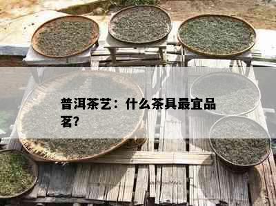 普洱茶艺：什么茶具最宜品茗？