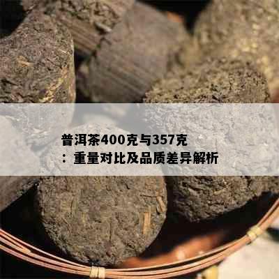 普洱茶400克与357克：重量对比及品质差异解析