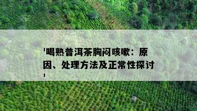 '喝熟普洱茶胸闷咳嗽：原因、处理方法及正常性探讨'