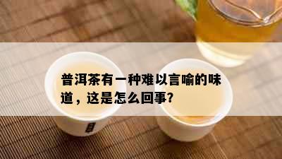 普洱茶有一种难以言喻的味道，这是怎么回事？