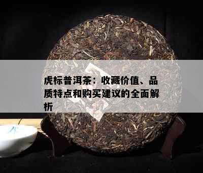 虎标普洱茶：收藏价值、品质特点和购买建议的全面解析