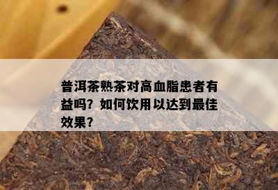 普洱茶熟茶对高血脂患者有益吗？如何饮用以达到更佳效果？