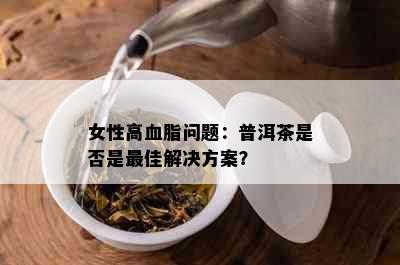 女性高血脂问题：普洱茶是否是更佳解决方案？