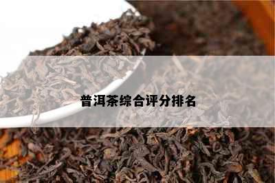 普洱茶综合评分排名