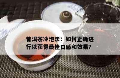 普洱茶冷泡法：如何正确进行以获得更佳口感和效果？