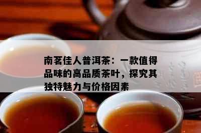 南茗佳人普洱茶：一款值得品味的高品质茶叶，探究其独特魅力与价格因素