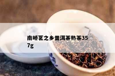 南峤茗之乡普洱茶熟茶357g