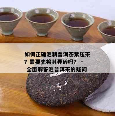 如何正确泡制普洱茶紧压茶？需要先将其弄碎吗？ - 全面解答泡普洱茶的疑问