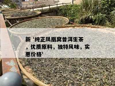 新 '纯正凤凰窝普洱生茶，优质原料，独特风味，实惠价格'