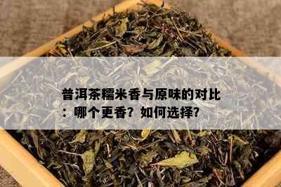 普洱茶糯米香与原味的对比：哪个更香？如何选择？