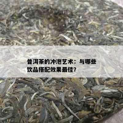 普洱茶的冲泡艺术：与哪些饮品搭配效果更佳？