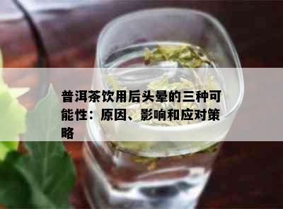 普洱茶饮用后头晕的三种可能性：原因、影响和应对策略