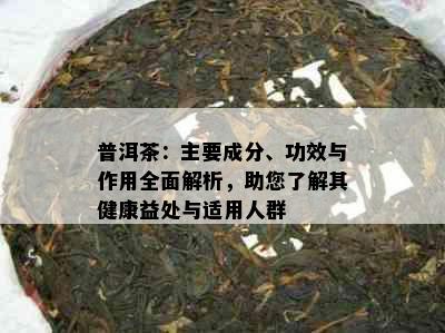 普洱茶：主要成分、功效与作用全面解析，助您了解其健康益处与适用人群