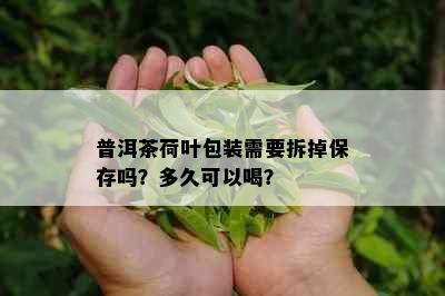 普洱茶荷叶包装需要拆掉保存吗？多久可以喝？