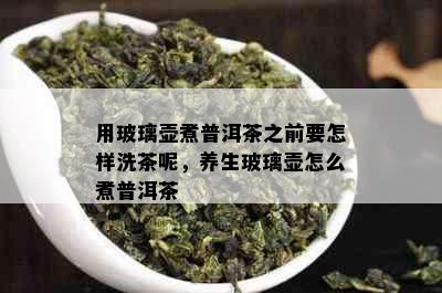 用玻璃壶煮普洱茶之前要怎样洗茶呢，养生玻璃壶怎么煮普洱茶