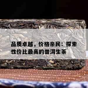 品质卓越，价格亲民：探索性价比更高的普洱生茶