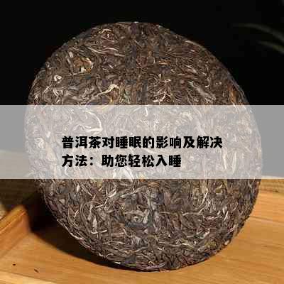 普洱茶对睡眠的影响及解决方法：助您轻松入睡