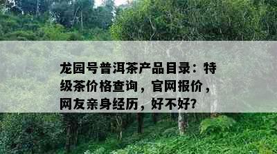 龙园号普洱茶产品目录：特级茶价格查询，官网报价，网友亲身经历，好不好？