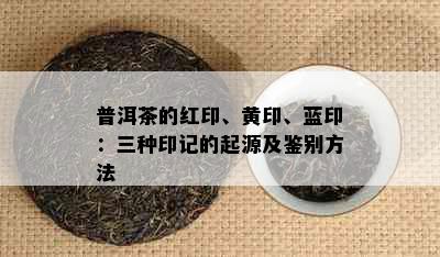 普洱茶的红印、黄印、蓝印：三种印记的起源及鉴别方法