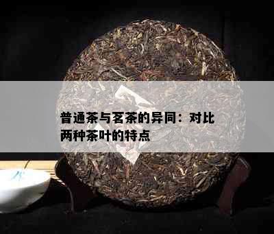 普通茶与茗茶的异同：对比两种茶叶的特点