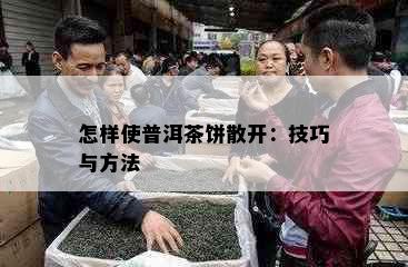 怎样使普洱茶饼散开：技巧与方法