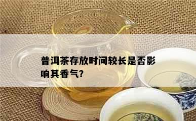 普洱茶存放时间较长是否影响其香气？