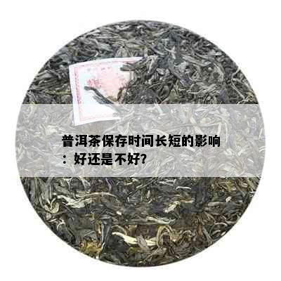 普洱茶保存时间长短的影响：好还是不好？