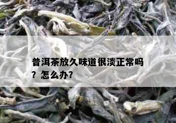 普洱茶放久味道很淡正常吗？怎么办？