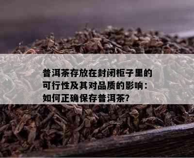 普洱茶存放在封闭柜子里的可行性及其对品质的影响：如何正确保存普洱茶？