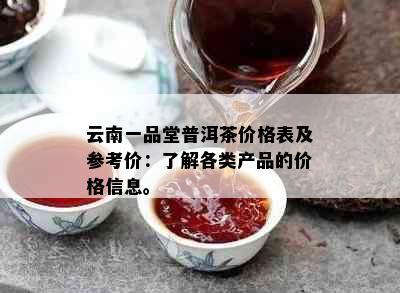 云南一品堂普洱茶价格表及参考价：了解各类产品的价格信息。