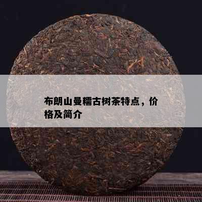 布朗山曼糯古树茶特点，价格及简介