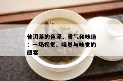 普洱茶的色泽、香气和味道：一场视觉、嗅觉与味觉的盛宴