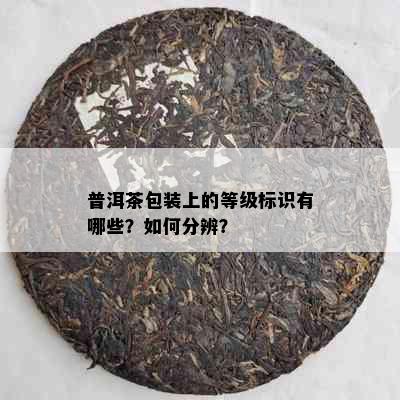 普洱茶包装上的等级标识有哪些？如何分辨？