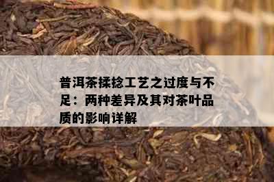 普洱茶揉捻工艺之过度与不足：两种差异及其对茶叶品质的影响详解