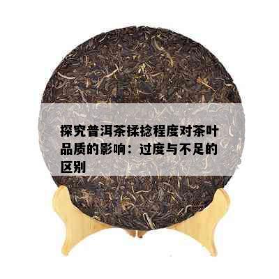 探究普洱茶揉捻程度对茶叶品质的影响：过度与不足的区别